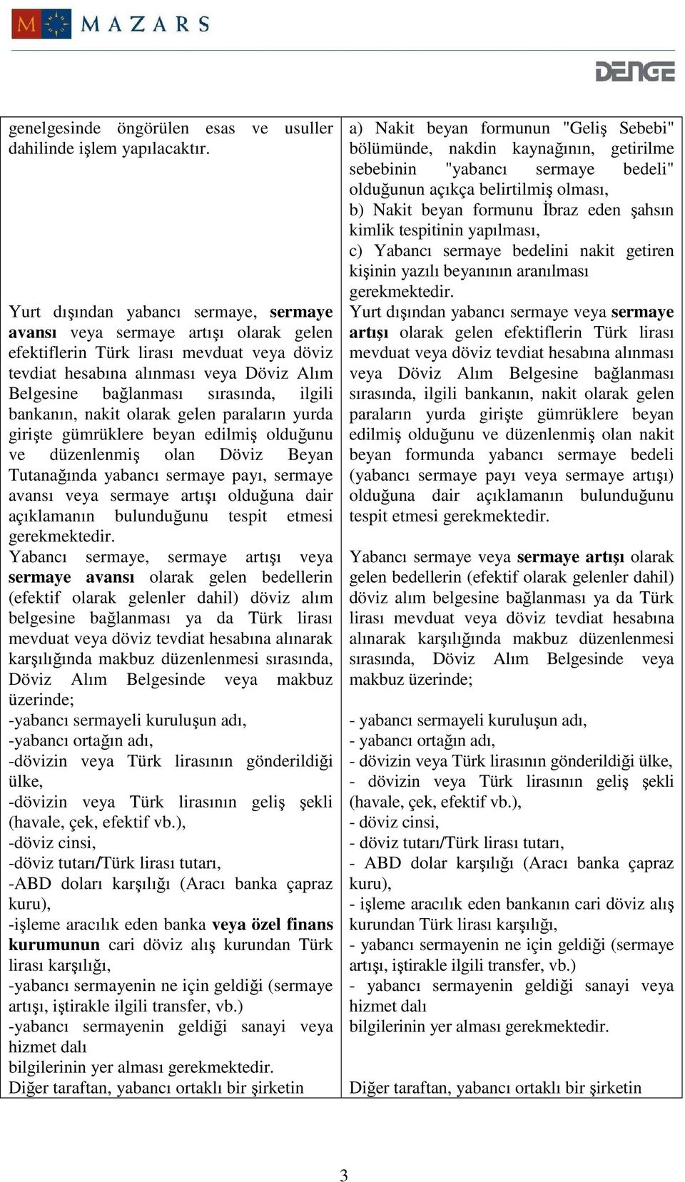 ilgili bankanın, nakit olarak gelen paraların yurda girişte gümrüklere beyan edilmiş olduğunu ve düzenlenmiş olan Döviz Beyan Tutanağında yabancı sermaye payı, sermaye avansı veya sermaye artışı