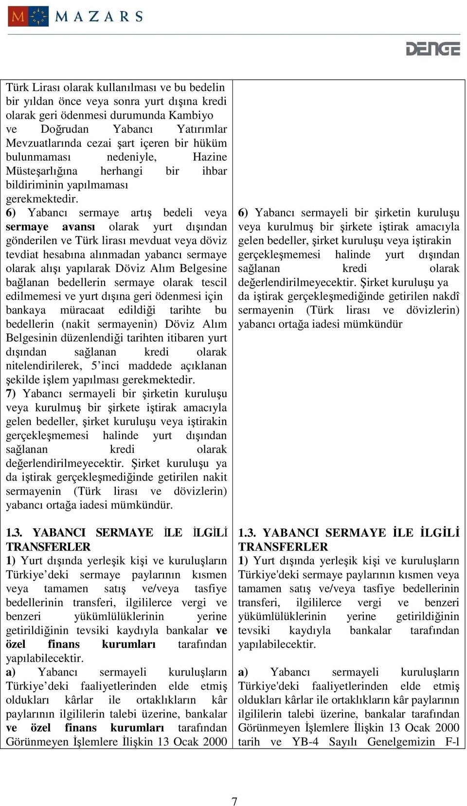 6) Yabancı sermaye artış bedeli veya sermaye avansı olarak yurt dışından gönderilen ve Türk lirası mevduat veya döviz tevdiat hesabına alınmadan yabancı sermaye olarak alışı yapılarak Döviz Alım