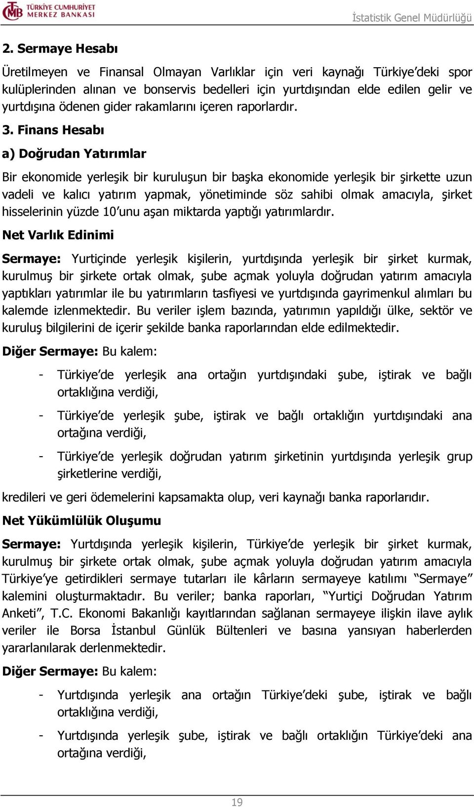 Finans Hesabı a) Doğrudan Yatırımlar Bir ekonomide yerleşik bir kuruluşun bir başka ekonomide yerleşik bir şirkette uzun vadeli ve kalıcı yatırım yapmak, yönetiminde söz sahibi olmak amacıyla, şirket