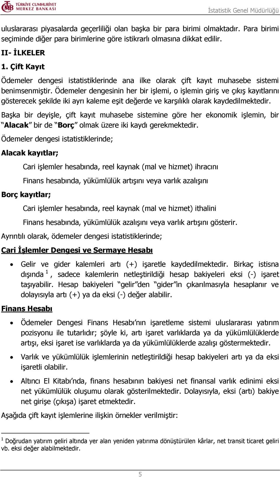 Ödemeler dengesinin her bir işlemi, o işlemin giriş ve çıkış kayıtlarını gösterecek şekilde iki ayrı kaleme eşit değerde ve karşılıklı olarak kaydedilmektedir.