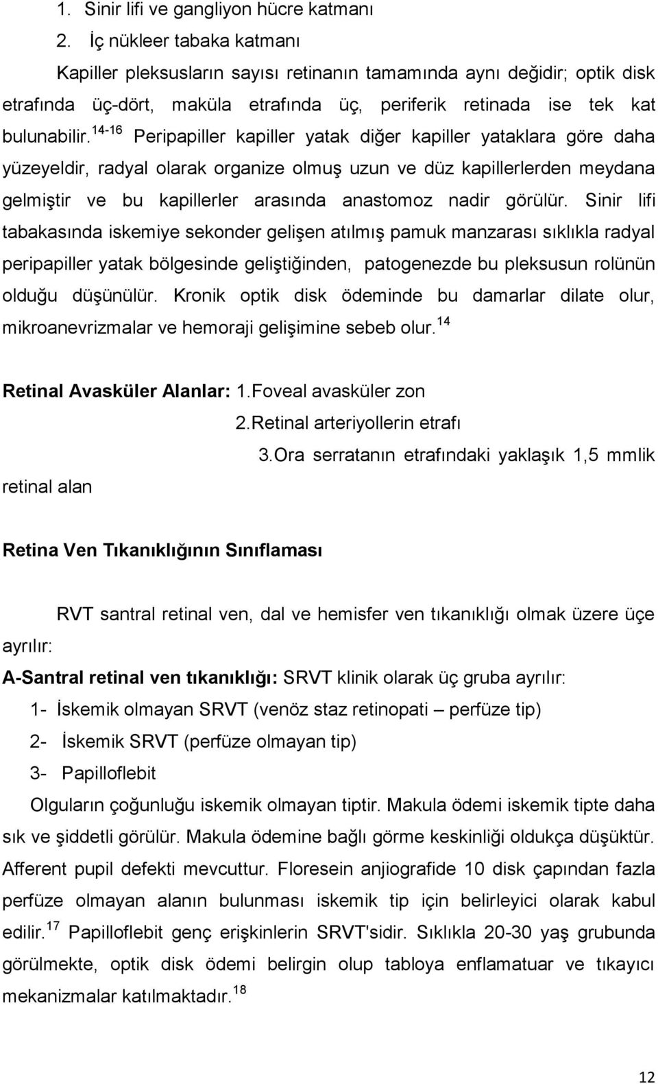 14-16 Peripapiller kapiller yatak diğer kapiller yataklara göre daha yüzeyeldir, radyal olarak organize olmuş uzun ve düz kapillerlerden meydana gelmiştir ve bu kapillerler arasında anastomoz nadir