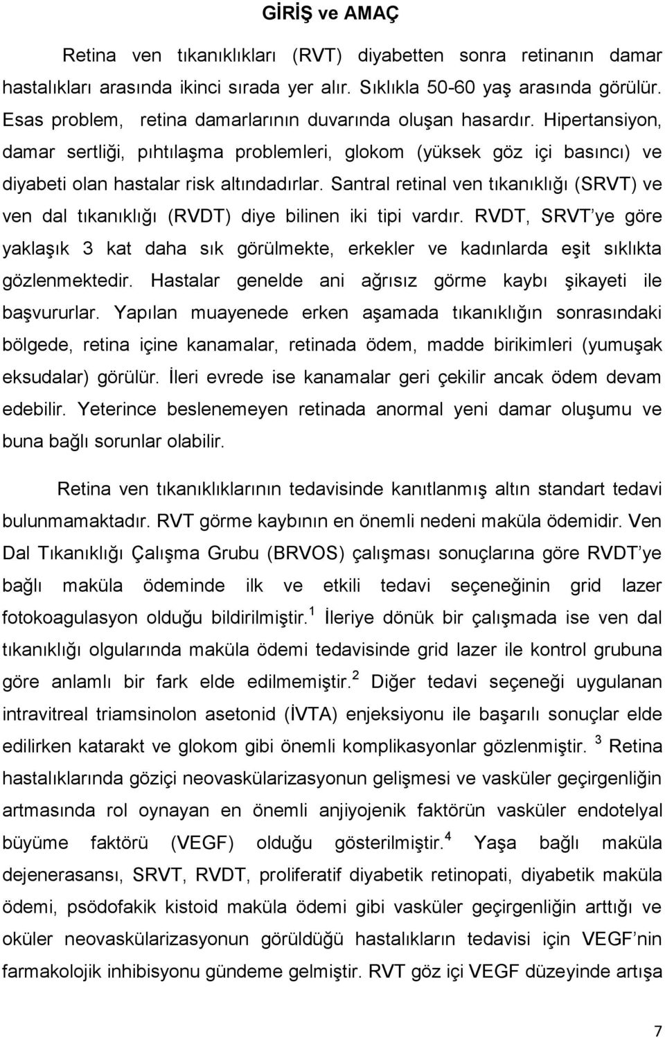 Santral retinal ven tıkanıklığı (SRVT) ve ven dal tıkanıklığı (RVDT) diye bilinen iki tipi vardır.