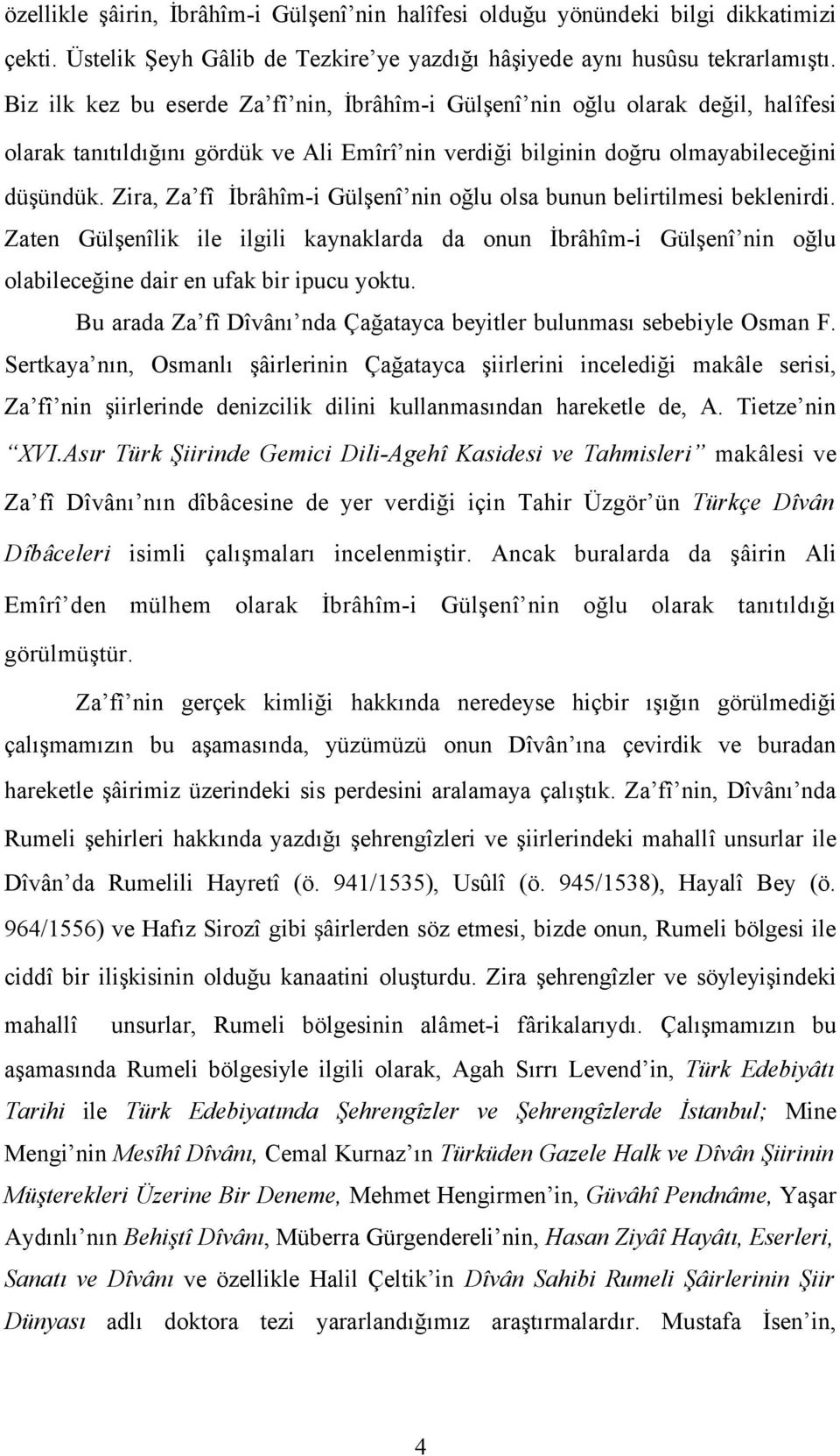 Zira, Za fî İbrâhîm-i Gülşenî nin oğlu olsa bunun belirtilmesi beklenirdi. Zaten Gülşenîlik ile ilgili kaynaklarda da onun İbrâhîm-i Gülşenî nin oğlu olabileceğine dair en ufak bir ipucu yoktu.