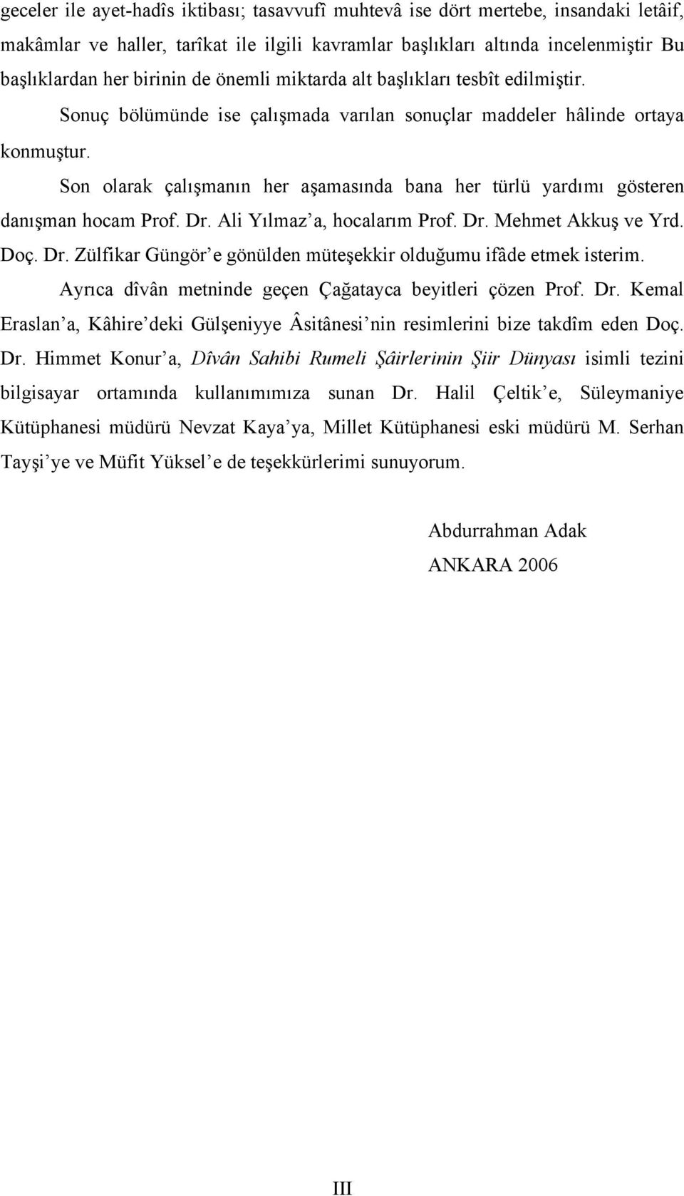 Son olarak çalışmanın her aşamasında bana her türlü yardımı gösteren danışman hocam Prof. Dr. Ali Yılmaz a, hocalarım Prof. Dr. Mehmet Akkuş ve Yrd. Doç. Dr. Zülfikar Güngör e gönülden müteşekkir olduğumu ifâde etmek isterim.