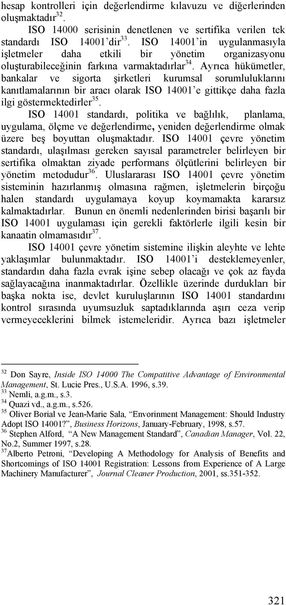 Ayrıca hükümetler, bankalar ve sigorta şirketleri kurumsal sorumluluklarını kanıtlamalarının bir aracı olarak ISO 14001 e gittikçe daha fazla ilgi göstermektedirler 35.