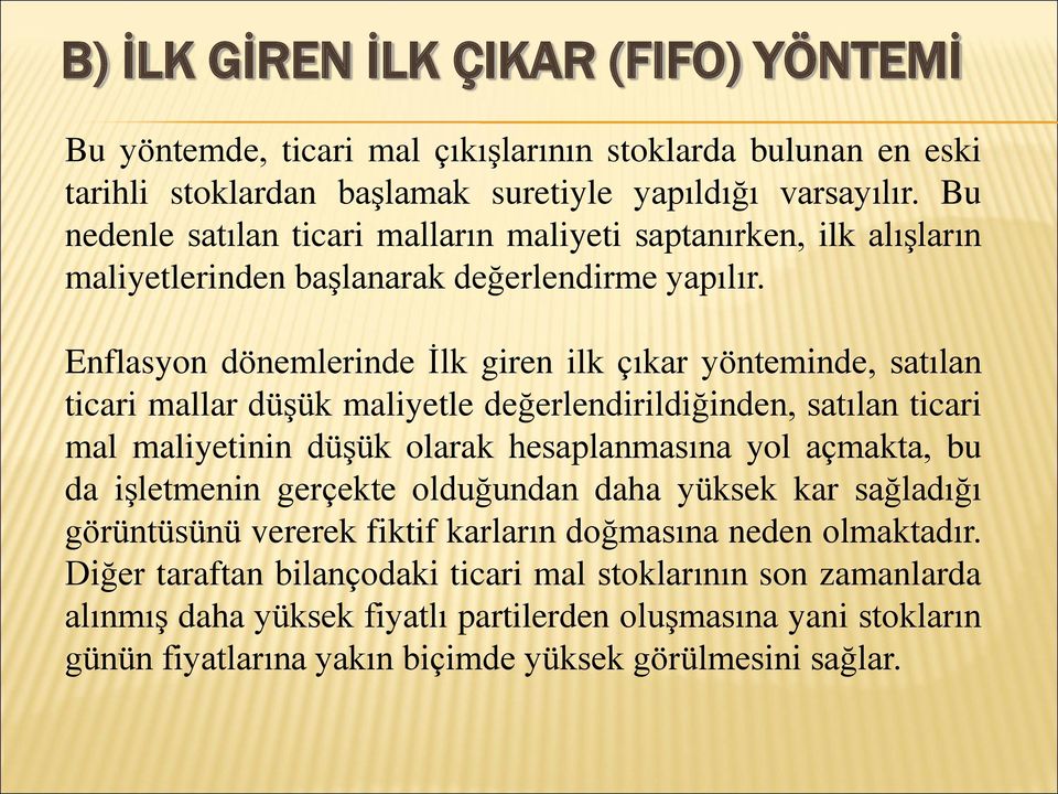 Enflasyon dönemlerinde İlk giren ilk çıkar yönteminde, satılan ticari mallar düşük maliyetle değerlendirildiğinden, satılan ticari mal maliyetinin düşük olarak hesaplanmasına yol açmakta, bu da