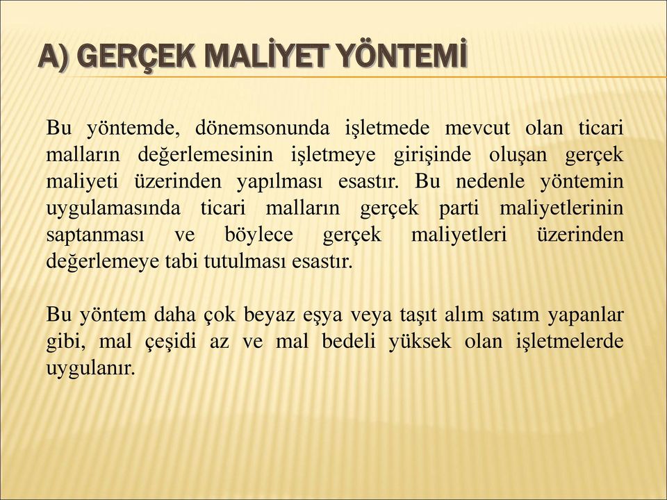 Bu nedenle yöntemin uygulamasında ticari malların gerçek parti maliyetlerinin saptanması ve böylece gerçek