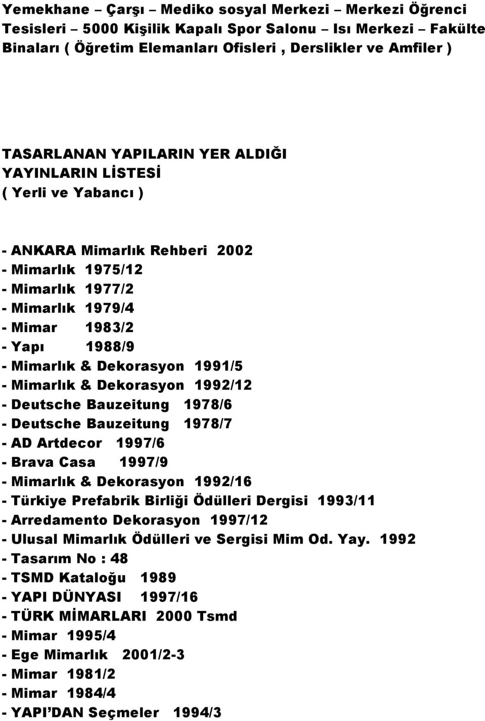 1991/5 - Mimarlık & Dekorasyon 1992/12 - Deutsche Bauzeitung 1978/6 - Deutsche Bauzeitung 1978/7 - AD Artdecor 1997/6 - Brava Casa 1997/9 - Mimarlık & Dekorasyon 1992/16 - Türkiye Prefabrik Birliği