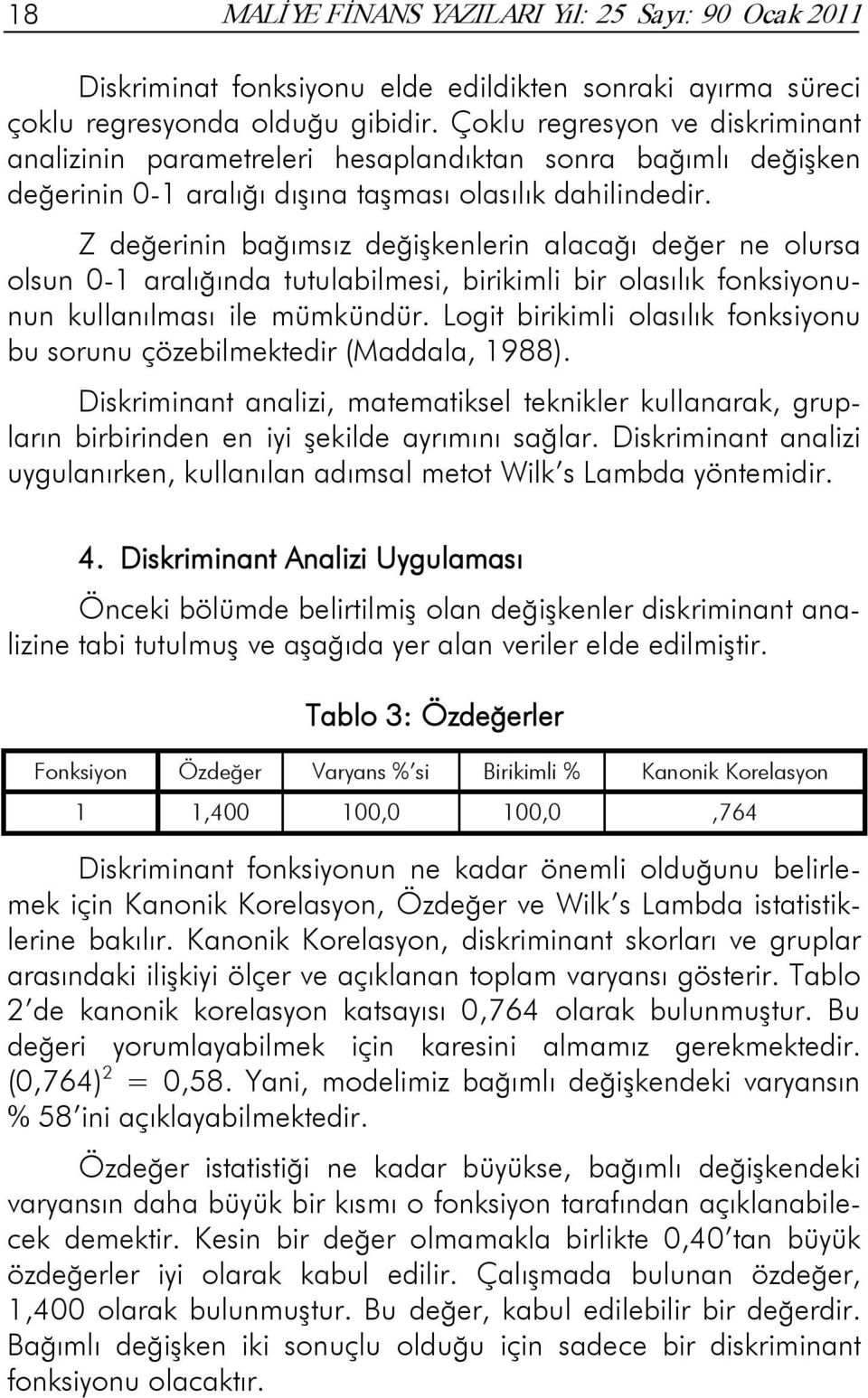 Z değerinin bağımsız değişkenlerin alacağı değer ne olursa olsun 0-1 aralığında tutulabilmesi, birikimli bir olasılık fonksiyonunun kullanılması ile mümkündür.