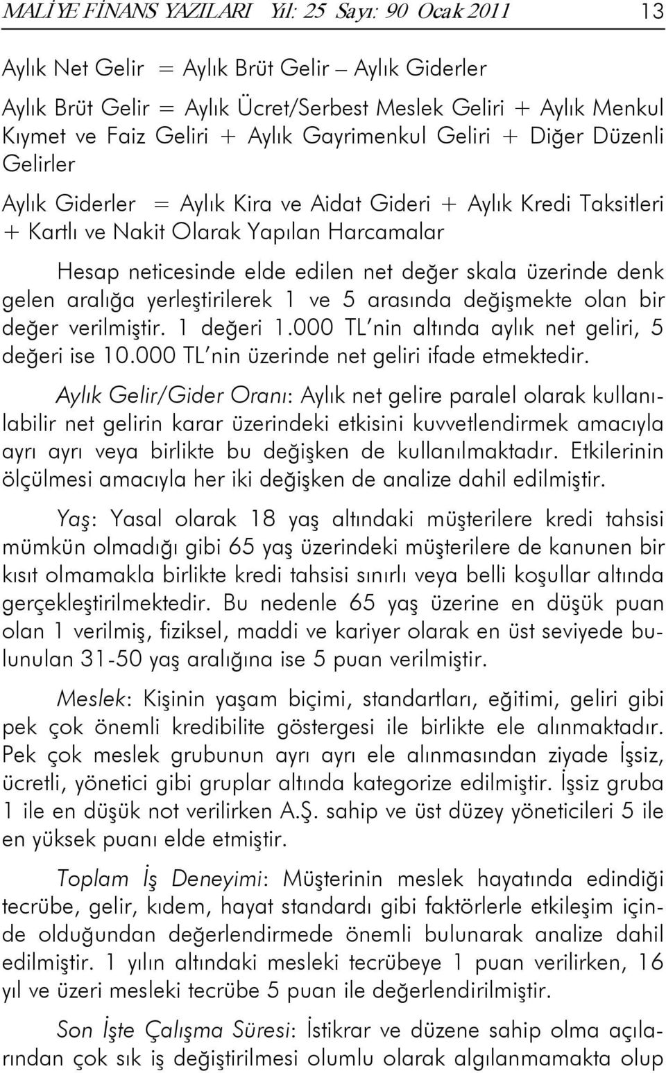 değer skala üzerinde denk gelen aralığa yerleştirilerek 1 ve 5 arasında değişmekte olan bir değer verilmiştir. 1 değeri 1.000 TL nin altında aylık net geliri, 5 değeri ise 10.