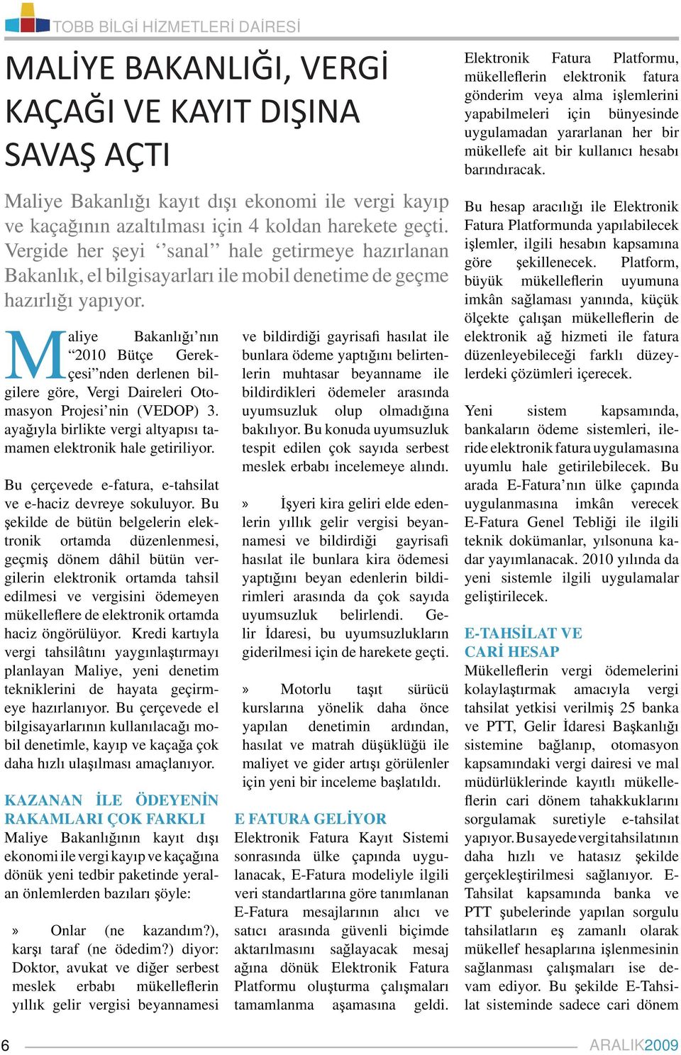 Maliye Bakanlığı nın 2010 Bütçe Gerekçesi nden derlenen bilgilere göre, Vergi Daireleri Otomasyon Projesi nin (VEDOP) 3. ayağıyla birlikte vergi altyapısı tamamen elektronik hale getiriliyor.