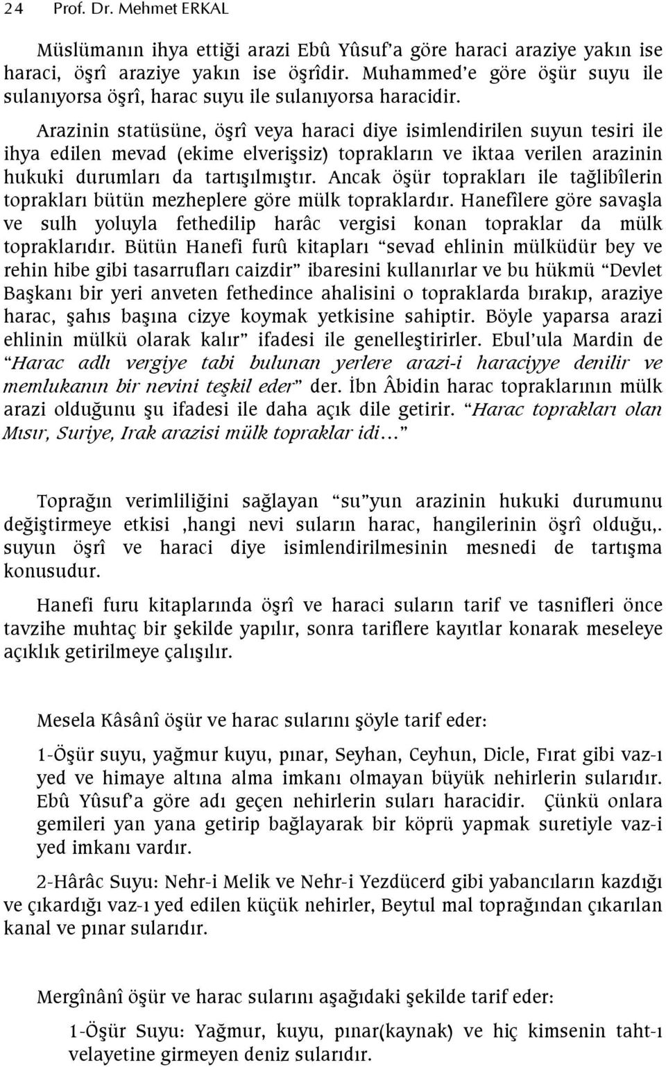 Arazinin statüsüne, öşrî veya haraci diye isimlendirilen suyun tesiri ile ihya edilen mevad (ekime elverişsiz) toprakların ve iktaa verilen arazinin hukuki durumları da tartışılmıştır.