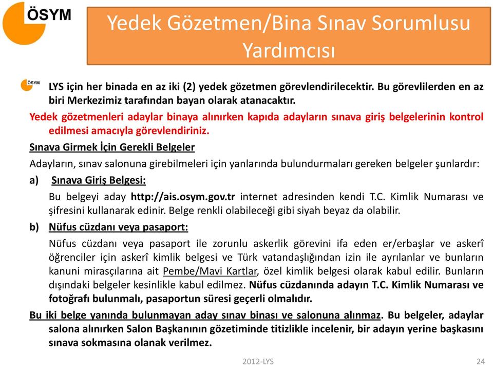 Sınava Girmek İçin Gerekli Belgeler Adayların, sınav salonuna girebilmeleri için yanlarında bulundurmaları gereken belgeler şunlardır: a) Sınava Giriş Belgesi: Bu belgeyi aday http://ais.osym.gov.