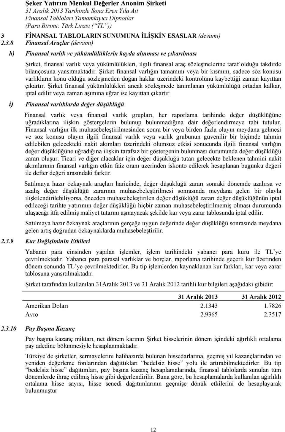 Şirket finansal varlığın tamamını veya bir kısmını, sadece söz konusu varlıkların konu olduğu sözleşmeden doğan haklar üzerindeki kontrolünü kaybettiği zaman kayıttan çıkartır.