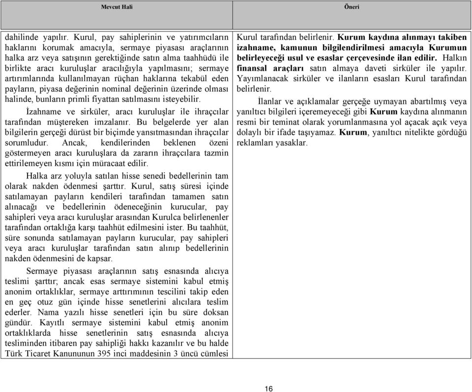 yapılmasını; sermaye artırımlarında kullanılmayan rüçhan haklarına tekabül eden payların, piyasa değerinin nominal değerinin üzerinde olması halinde, bunların primli fiyattan satılmasını isteyebilir.