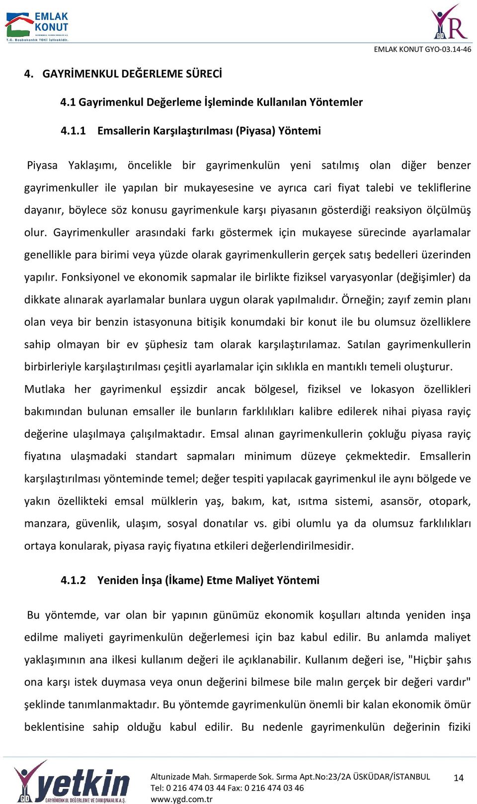 1 Emsallerin Karşılaştırılması (Piyasa) Yöntemi Piyasa Yaklaşımı, öncelikle bir gayrimenkulün yeni satılmış olan diğer benzer gayrimenkuller ile yapılan bir mukayesesine ve ayrıca cari fiyat talebi