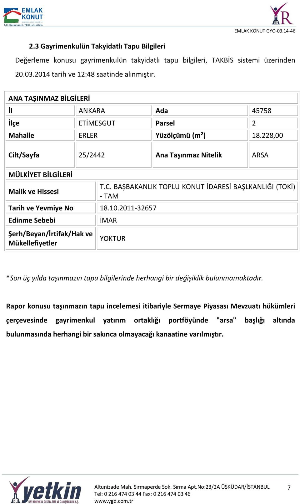 228,00 Cilt/Sayfa 25/2442 Ana Taşınmaz Nitelik ARSA MÜLKİYET BİLGİLERİ Malik ve Hissesi Tarih ve Yevmiye No 18.10.2011-32657 Edinme Sebebi Şerh/Beyan/İrtifak/Hak ve Mükellefiyetler T.C. BAŞBAKANLIK TOPLU KONUT İDARESİ BAŞLKANLIĞI (TOKİ) - TAM İMAR YOKTUR *Son üç yılda taşınmazın tapu bilgilerinde herhangi bir değişiklik bulunmamaktadır.