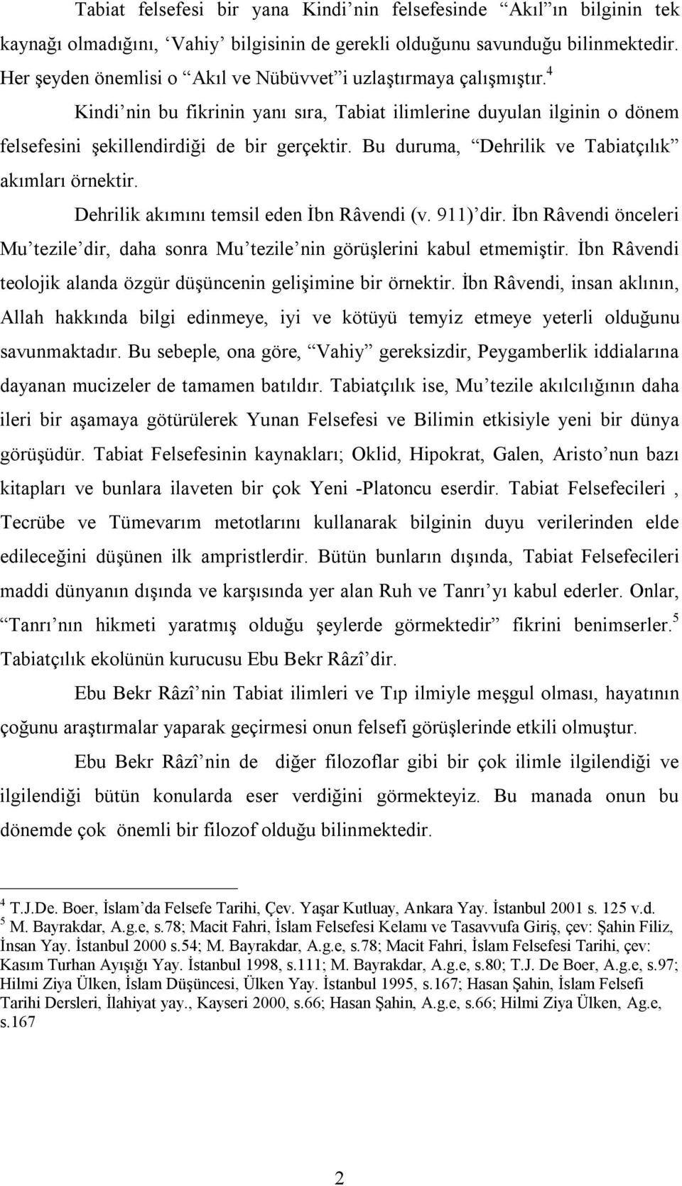 Bu duruma, Dehrilik ve Tabiatçılık akımları örnektir. Dehrilik akımını temsil eden İbn Râvendi (v. 911) dir. İbn Râvendi önceleri Mu tezile dir, daha sonra Mu tezile nin görüşlerini kabul etmemiştir.