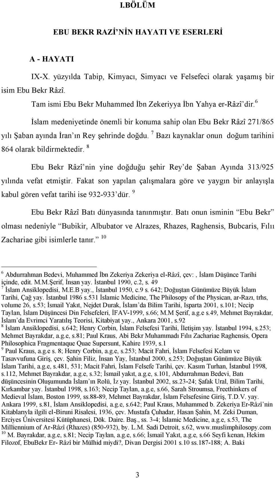 7 Bazı kaynaklar onun doğum tarihini 864 olarak bildirmektedir. 8 Ebu Bekr Râzî nin yine doğduğu şehir Rey de Şaban Ayında 313/925 yılında vefat etmiştir.