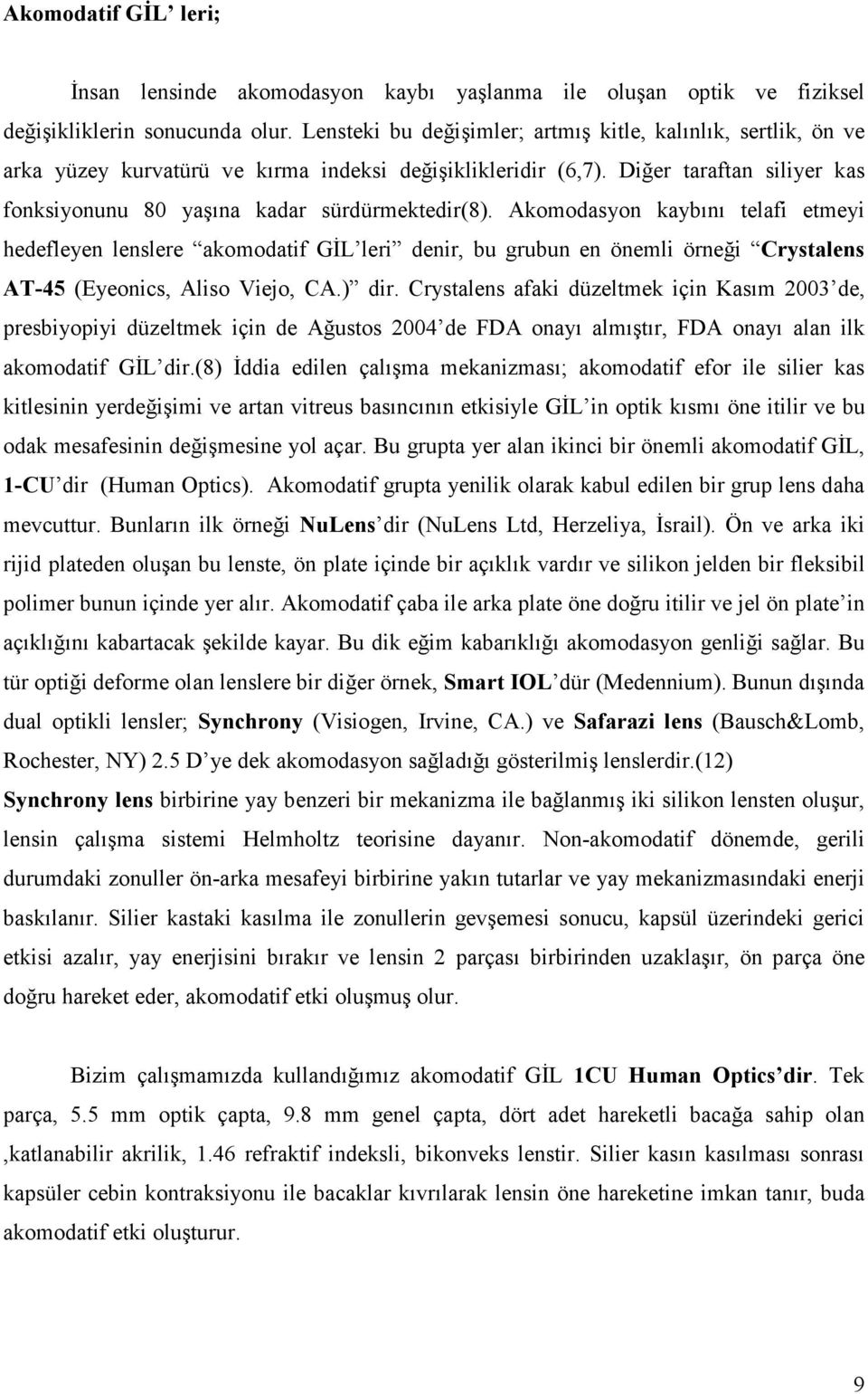 Akomodasyon kaybını telafi etmeyi hedefleyen lenslere akomodatif GĐL leri denir, bu grubun en önemli örneği Crystalens AT-45 (Eyeonics, Aliso Viejo, CA.) dir.