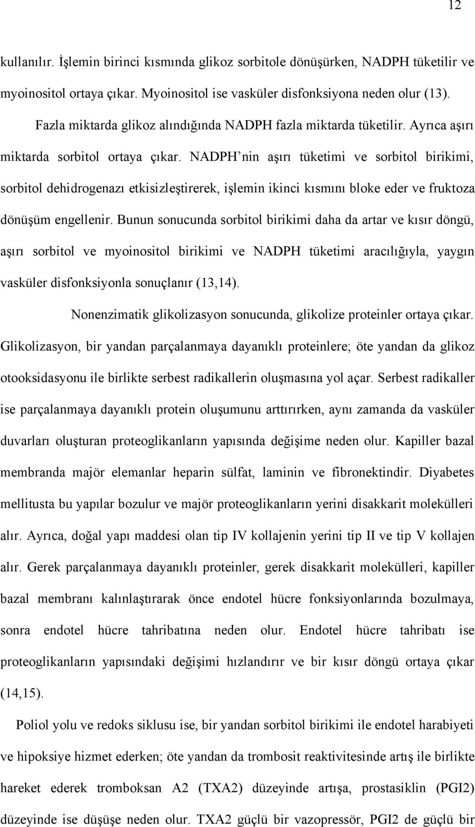 NADPH nin aşırı tüketimi ve sorbitol birikimi, sorbitol dehidrogenazı etkisizleştirerek, işlemin ikinci kısmını bloke eder ve fruktoza dönüşüm engellenir.