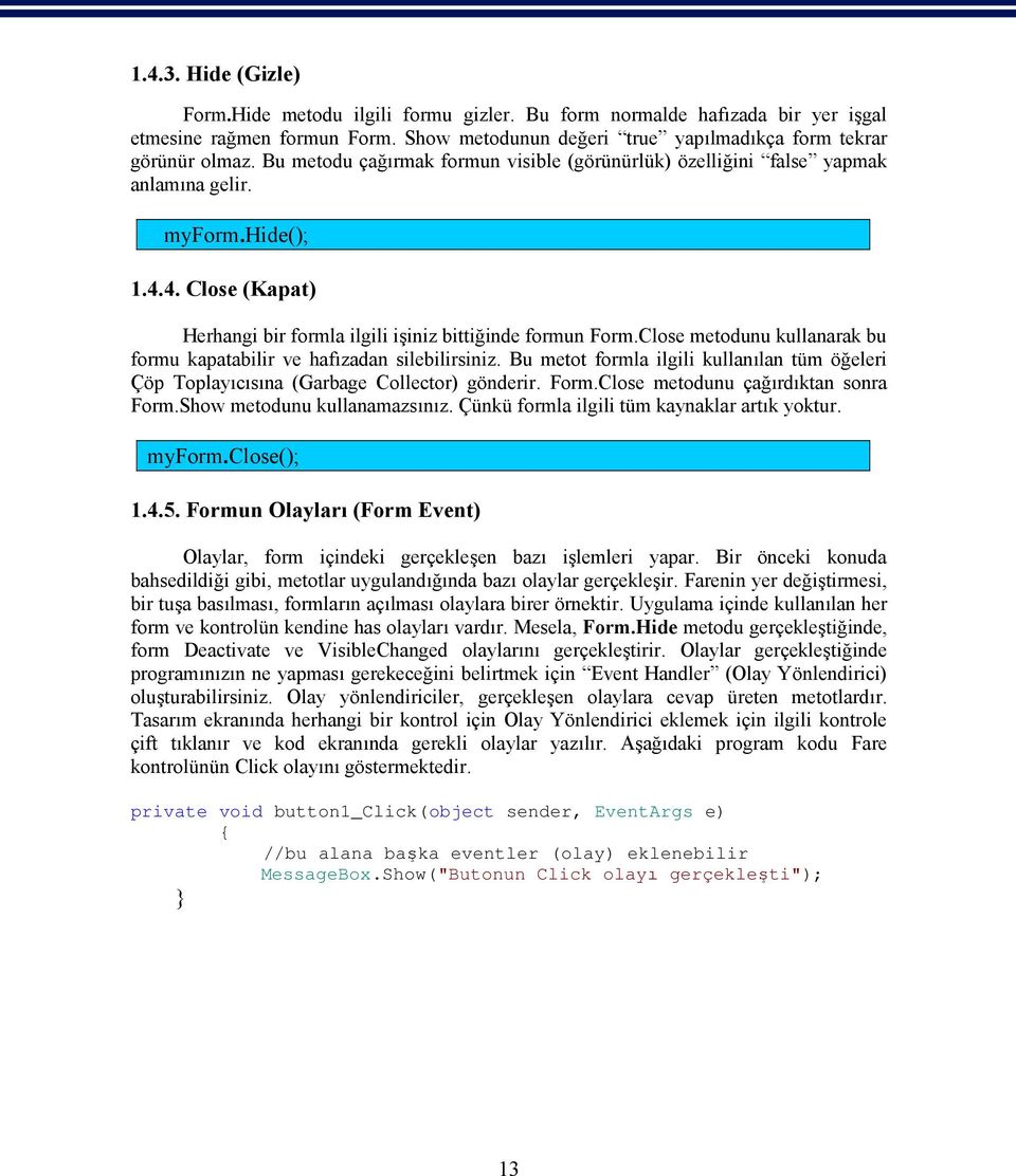 Close metodunu kullanarak bu formu kapatabilir ve hafızadan silebilirsiniz. Bu metot formla ilgili kullanılan tüm öğeleri Çöp Toplayıcısına (Garbage Collector) gönderir. Form.