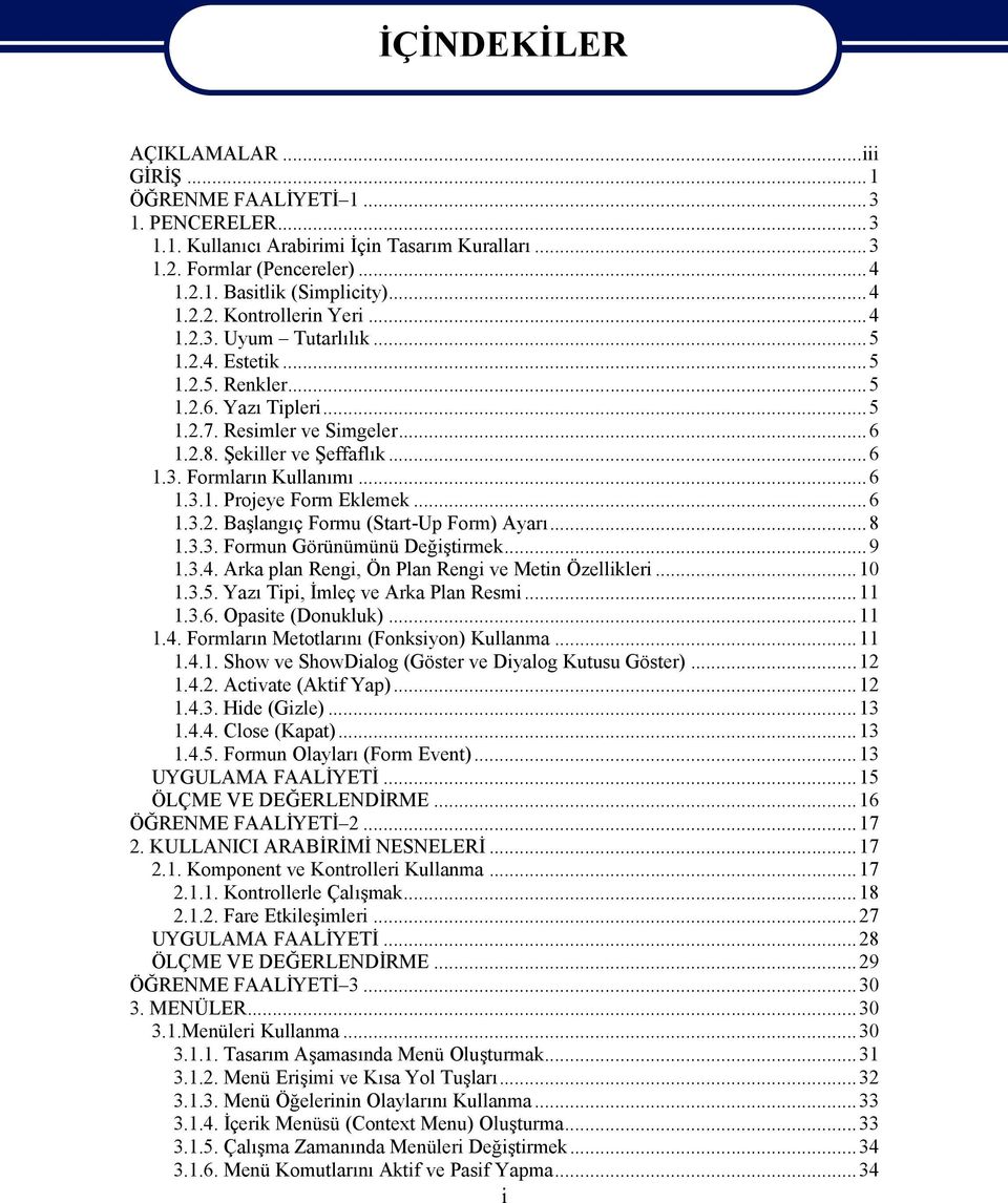 ..6 1.3.2. Başlangıç Formu (Start-Up Form) Ayarı...8 1.3.3. Formun Görünümünü Değiştirmek...9 1.3.4. Arka plan Rengi, Ön Plan Rengi ve Metin Özellikleri...10 1.3.5.