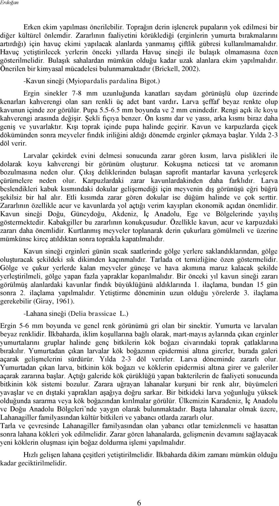 Havuç yetiştirilecek yerlerin önceki yıllarda Havuç sineği ile bulaşık olmamasına özen gösterilmelidir. Bulaşık sahalardan mümkün olduğu kadar uzak alanlara ekim yapılmalıdır.