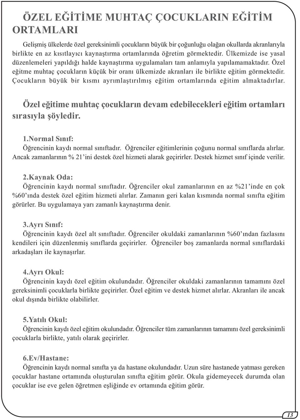 Özel eðitme muhtaç çocuklarýn küçük bir oraný ülkemizde akranlarý ile birlikte eðitim görmektedir. Çocuklarýn büyük bir kýsmý ayrýmlaþtýrýlmýþ eðitim ortamlarýnda eðitim almaktadýrlar.