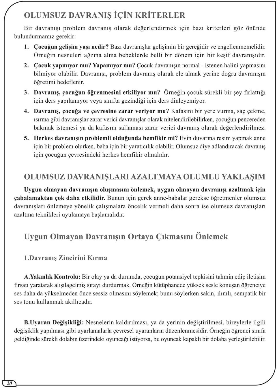 Çocuk davranýþýn normal - istenen halini yapmasýný bilmiyor olabilir. Davranýþý, problem davranýþ olarak ele almak yerine doðru davranýþýn öðretimi hedeflenir. 3.