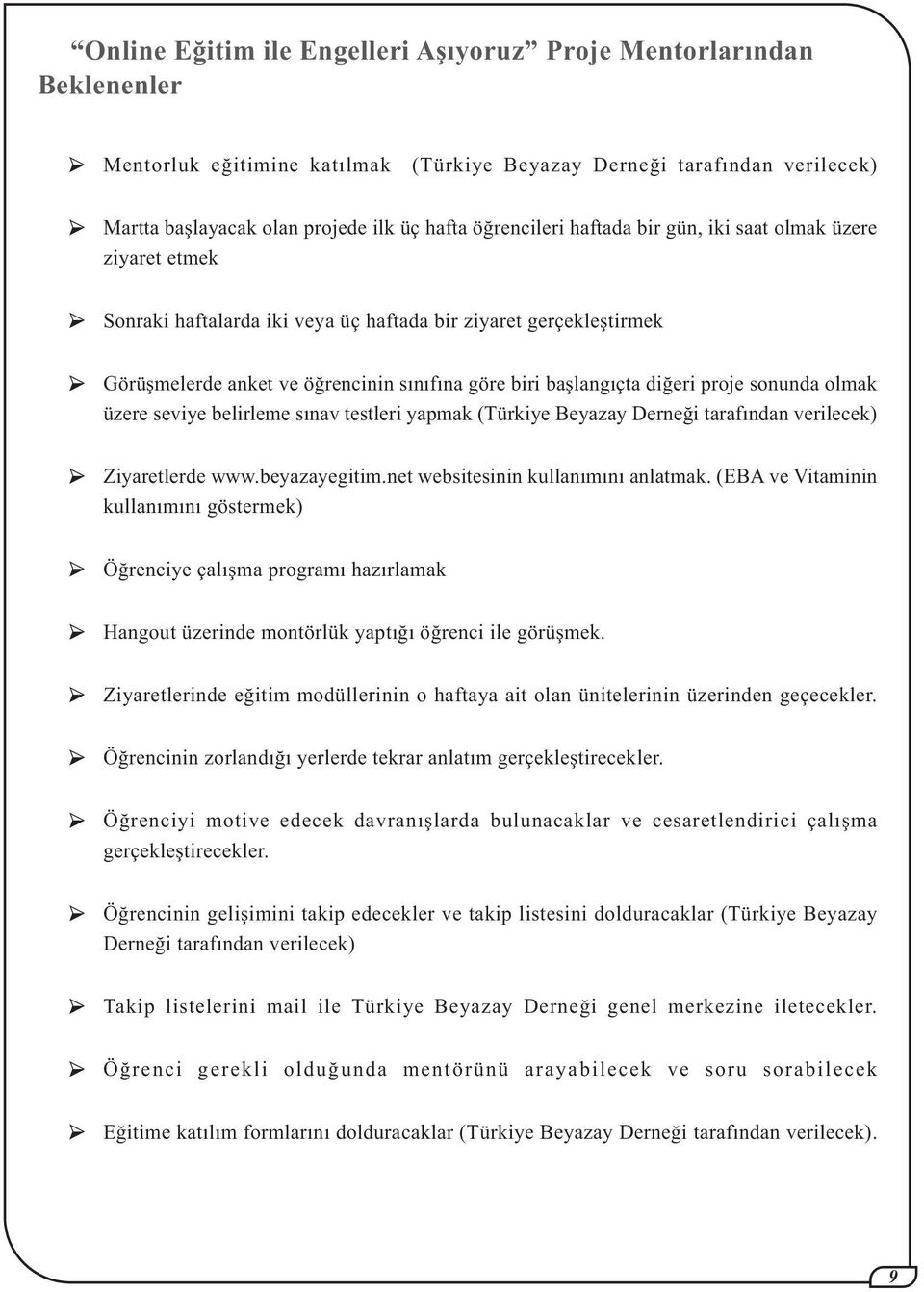 diðeri proje sonunda olmak üzere seviye belirleme sýnav testleri yapmak (Türkiye Beyazay Derneði tarafýndan verilecek) Ziyaretlerde www.beyazayegitim.net websitesinin kullanýmýný anlatmak.