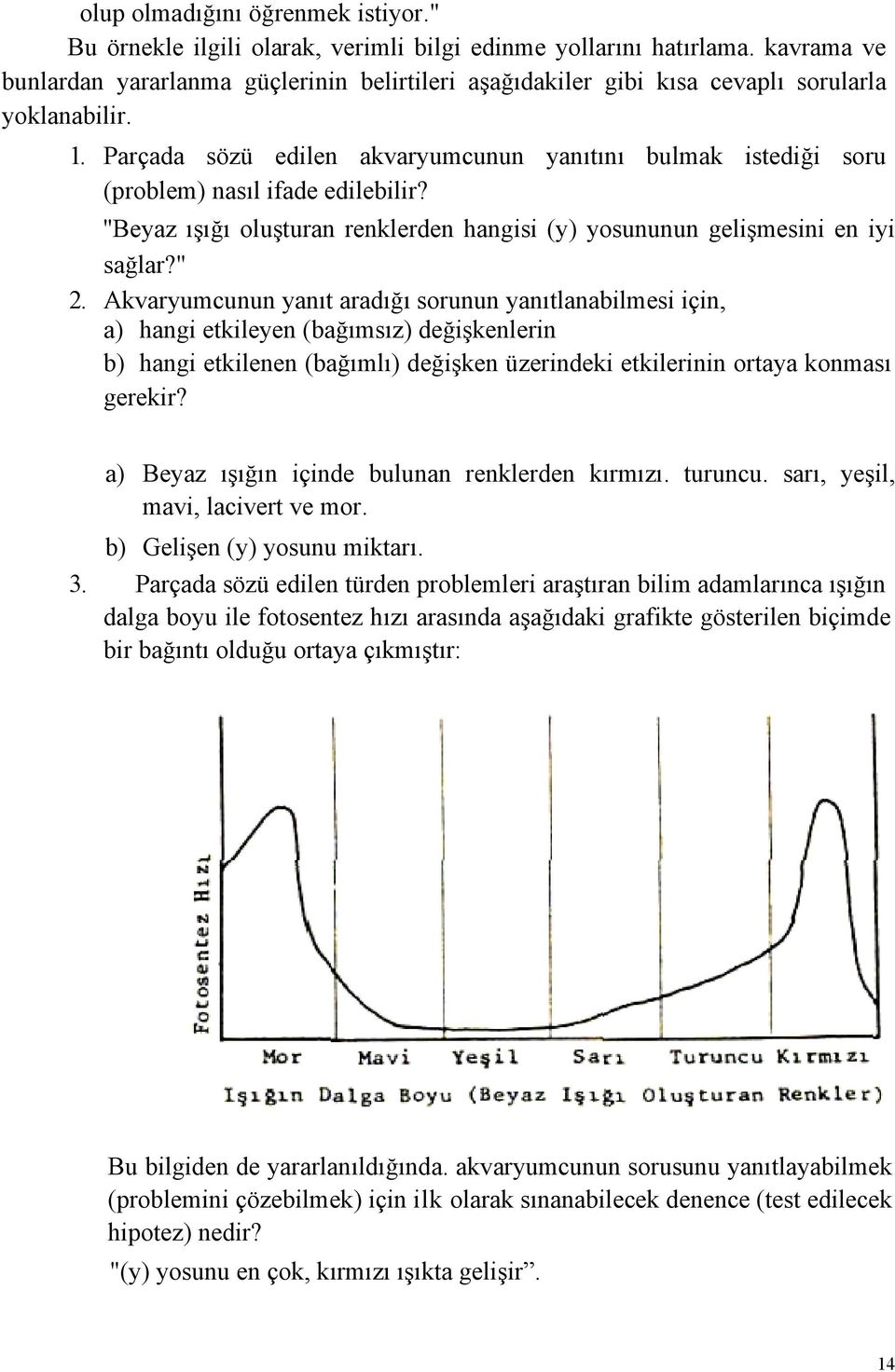 Parçada sözü edilen akvaryumcunun yanıtını bulmak istediği soru (problem) nasıl ifade edilebilir? ''Beyaz ışığı oluşturan renklerden hangisi (y) yosununun gelişmesini en iyi sağlar?" 2.