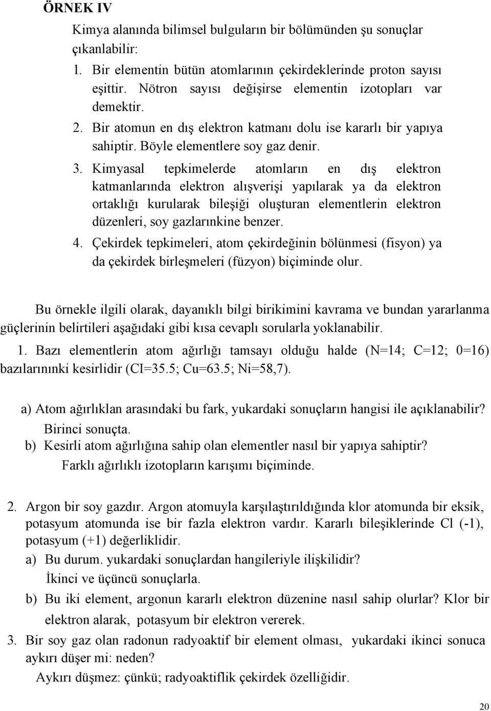 Kimyasal tepkimelerde atomların en dış elektron katmanlarında elektron alışverişi yapılarak ya da elektron ortaklığı kurularak bileşiği oluşturan elementlerin elektron düzenleri, soy gazlarınkine