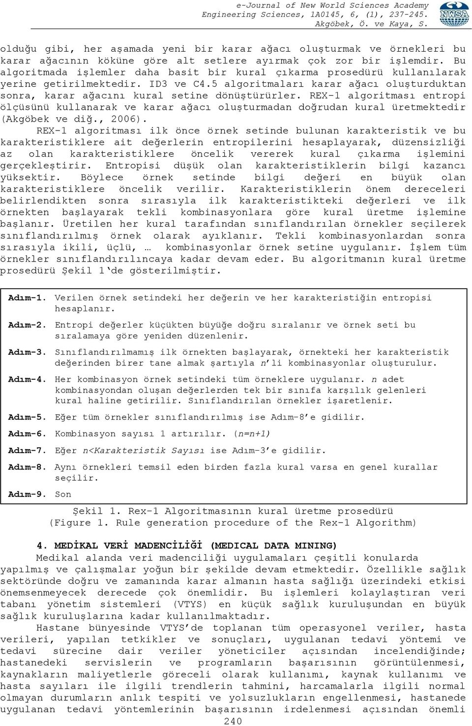 REX-1 algoritması entropi ölçüsünü kullanarak ve karar ağacı oluģturmadan doğrudan kural üretmektedir (Akgöbek ve diğ., 2006).