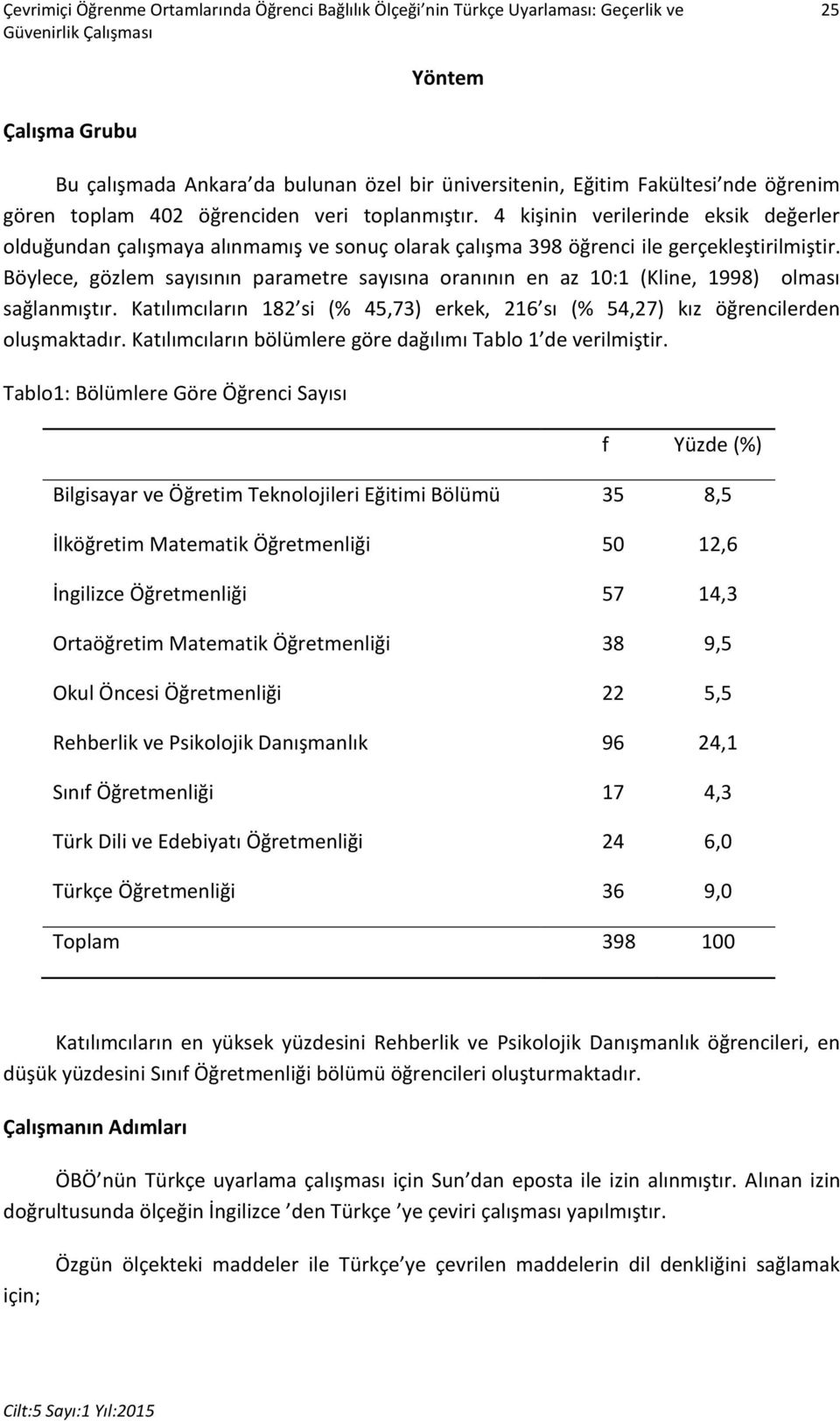 Böylece, gözlem sayısının parametre sayısına oranının en az 10:1 (Kline, 1998) olması sağlanmıştır. Katılımcıların 182 si (% 45,73) erkek, 216 sı (% 54,27) kız öğrencilerden oluşmaktadır.