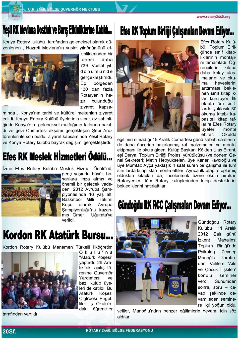 Konya Rotary Kulübü üyelerinin sıcak ev sahipliğinde Konya nın geleneksel mutfağının tatlarına bakıldı ve gezi Cumartesi akģamı gerçekleģen ġebi Aruz törenleri ile son buldu.