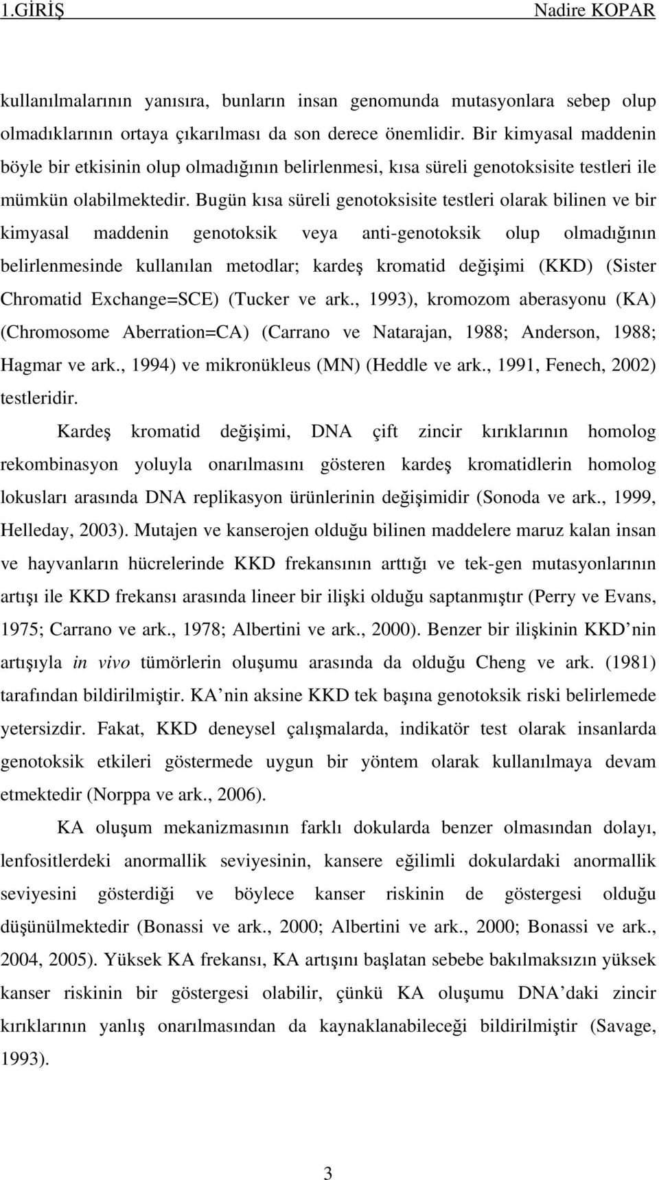 Bugün kısa süreli genotoksisite testleri olarak bilinen ve bir kimyasal maddenin genotoksik veya anti-genotoksik olup olmadığının belirlenmesinde kullanılan metodlar; kardeş kromatid değişimi (KKD)