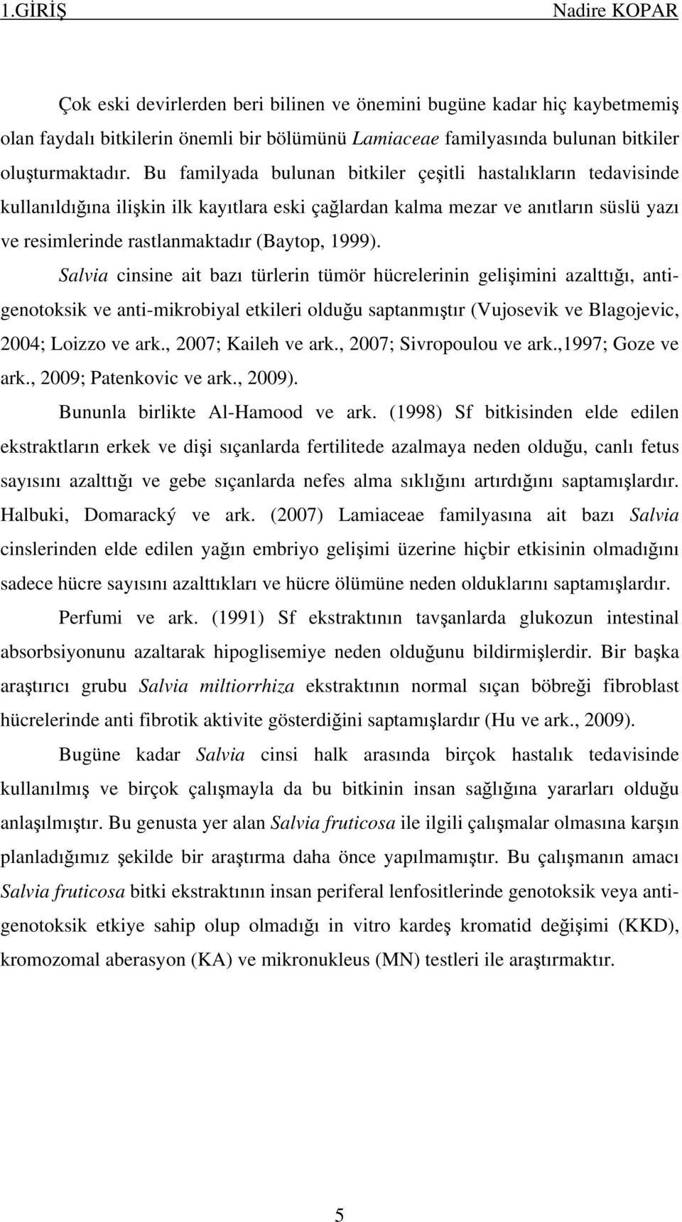 Salvia cinsine ait bazı türlerin tümör hücrelerinin gelişimini azalttığı, antigenotoksik ve anti-mikrobiyal etkileri olduğu saptanmıştır (Vujosevik ve Blagojevic, 2004; Loizzo ve ark.