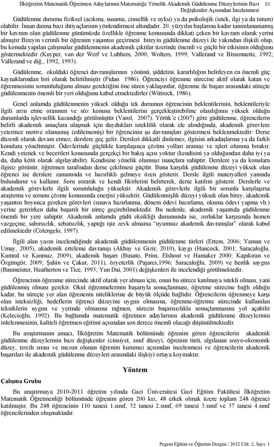 yüzyılın başlarına kadar tanımlanamamış bir kavram olan güdülenme günümüzde özellikle öğrenme konusunda dikkati çeken bir kavram olarak yerini almıştır Bireyin verimli bir öğrenim yaşantısı geçirmesi