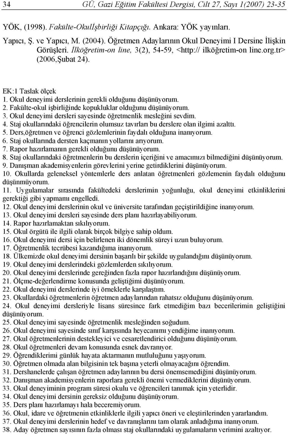 Okul deneyimi derslerinin gerekli olduğunu düşünüyorum. 2. Fakülte-okul işbirliğinde kopukluklar olduğunu düşünüyorum. 3. Okul deneyimi dersleri sayesinde öğretmenlik mesleğini sevdim. 4.