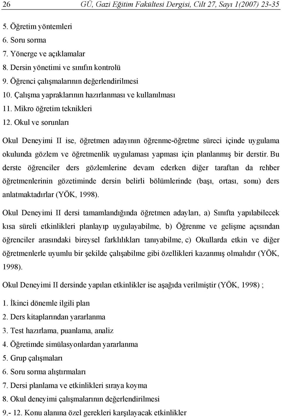 Okul ve sorunları Okul Deneyimi II ise, öğretmen adayının öğrenme-öğretme süreci içinde uygulama okulunda gözlem ve öğretmenlik uygulaması yapması için planlanmış bir derstir.