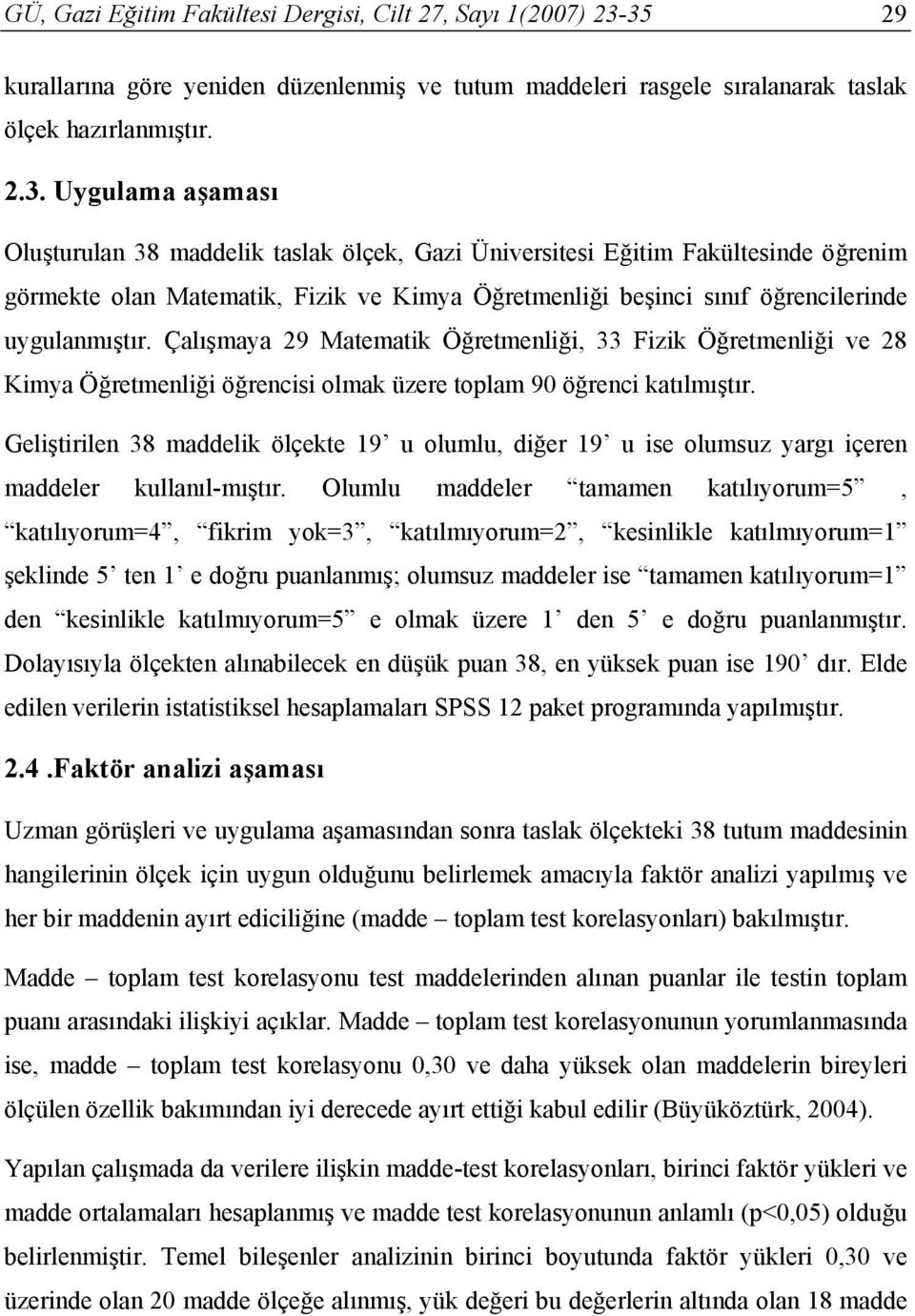 Çalışmaya 29 Matematik Öğretmenliği, 33 Fizik Öğretmenliği ve 28 Kimya Öğretmenliği öğrencisi olmak üzere toplam 90 öğrenci katılmıştır.