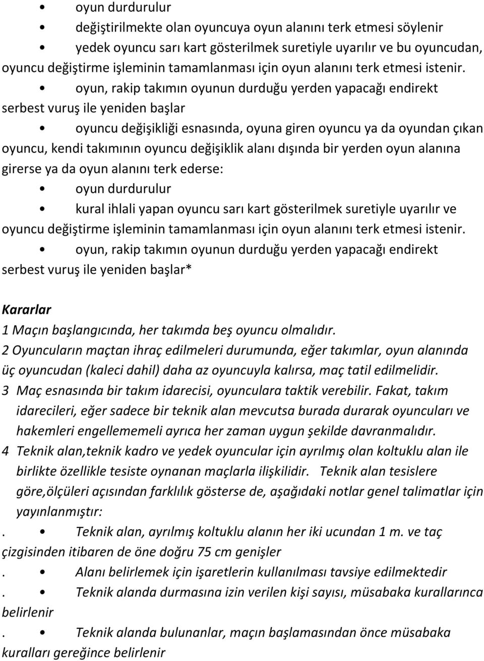 oyun, rakip takımın oyunun durduğu yerden yapacağı endirekt serbest vuruş ile yeniden başlar oyuncu değişikliği esnasında, oyuna giren oyuncu ya da oyundan çıkan oyuncu, kendi takımının oyuncu