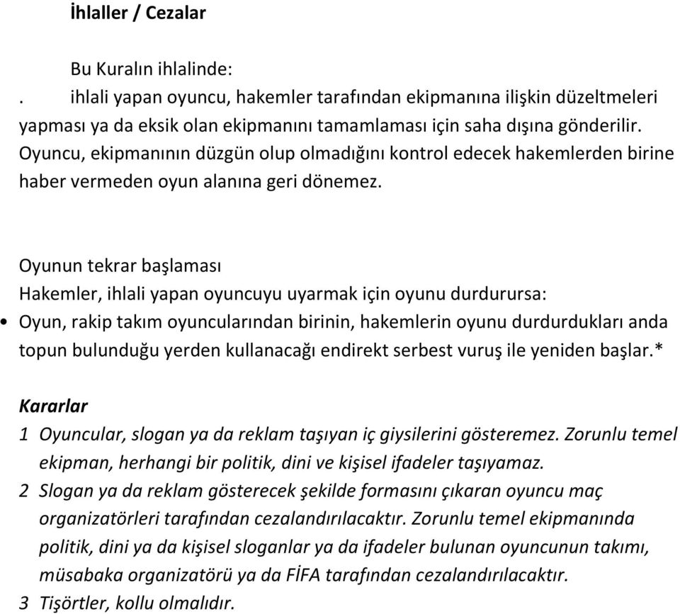 Oyunun tekrar başlaması Hakemler, ihlali yapan oyuncuyu uyarmak için oyunu durdurursa: Oyun, rakip takım oyuncularından birinin, hakemlerin oyunu durdurdukları anda topun bulunduğu yerden kullanacağı