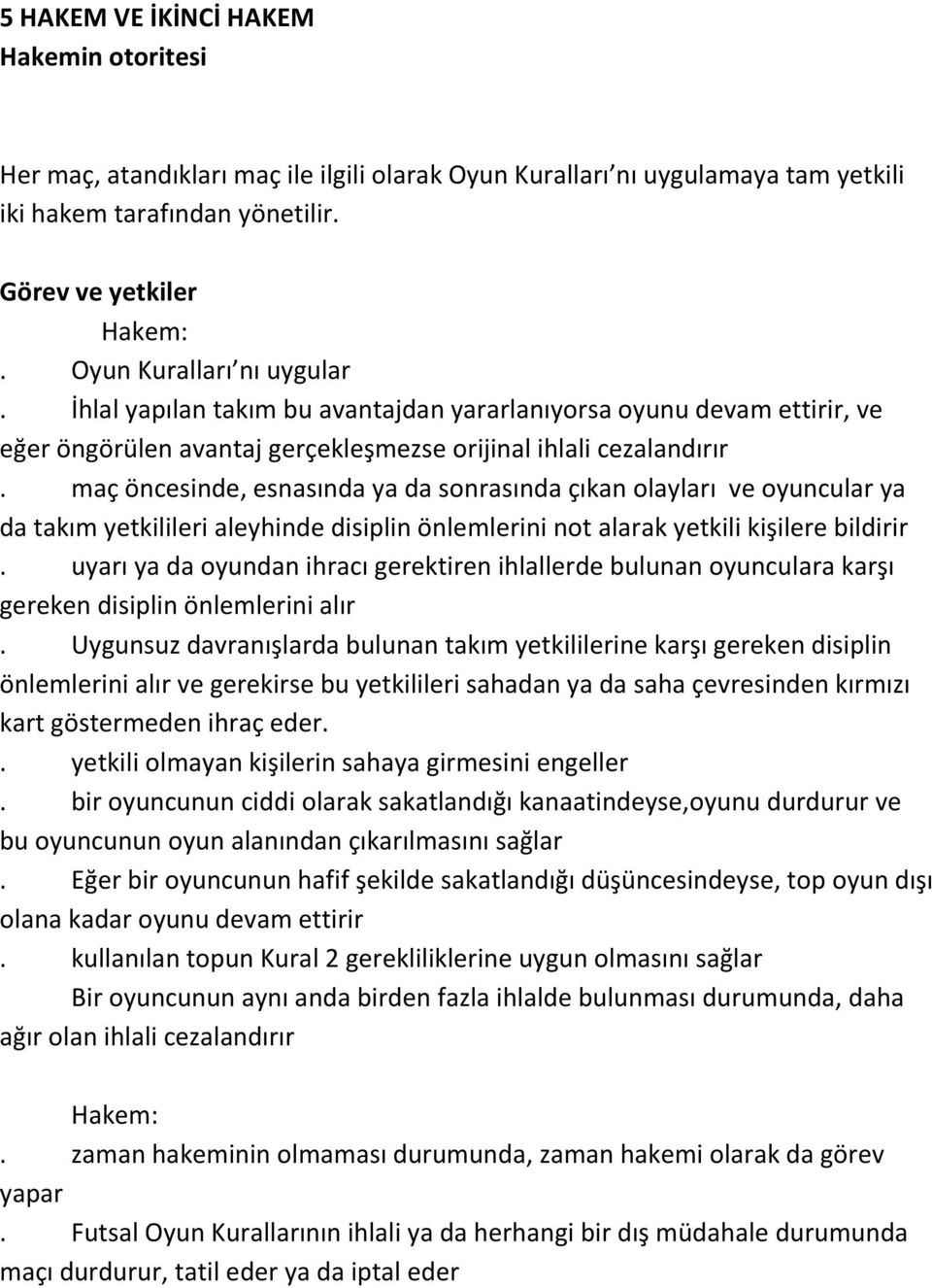 maç öncesinde, esnasında ya da sonrasında çıkan olayları ve oyuncular ya da takım yetkilileri aleyhinde disiplin önlemlerini not alarak yetkili kişilere bildirir.