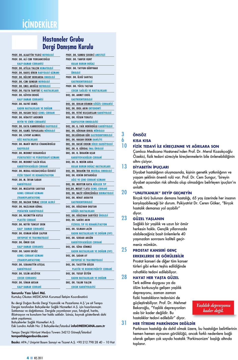 DR. HASAN TAŞÇI GENEL CERRAHI PROF. DR. HİDAYET AKDEMİR BEYİN VE SİNİR CERRAHİSİ PROF. DR. KAYA KAMBEROĞLU RADYOLOJİ PROF. DR. KAMİL TOPAKLARA NÖROLOJİ PROF. DR. LEVENT ALIMGIL GÖZ HASTALIKLARI PROF.