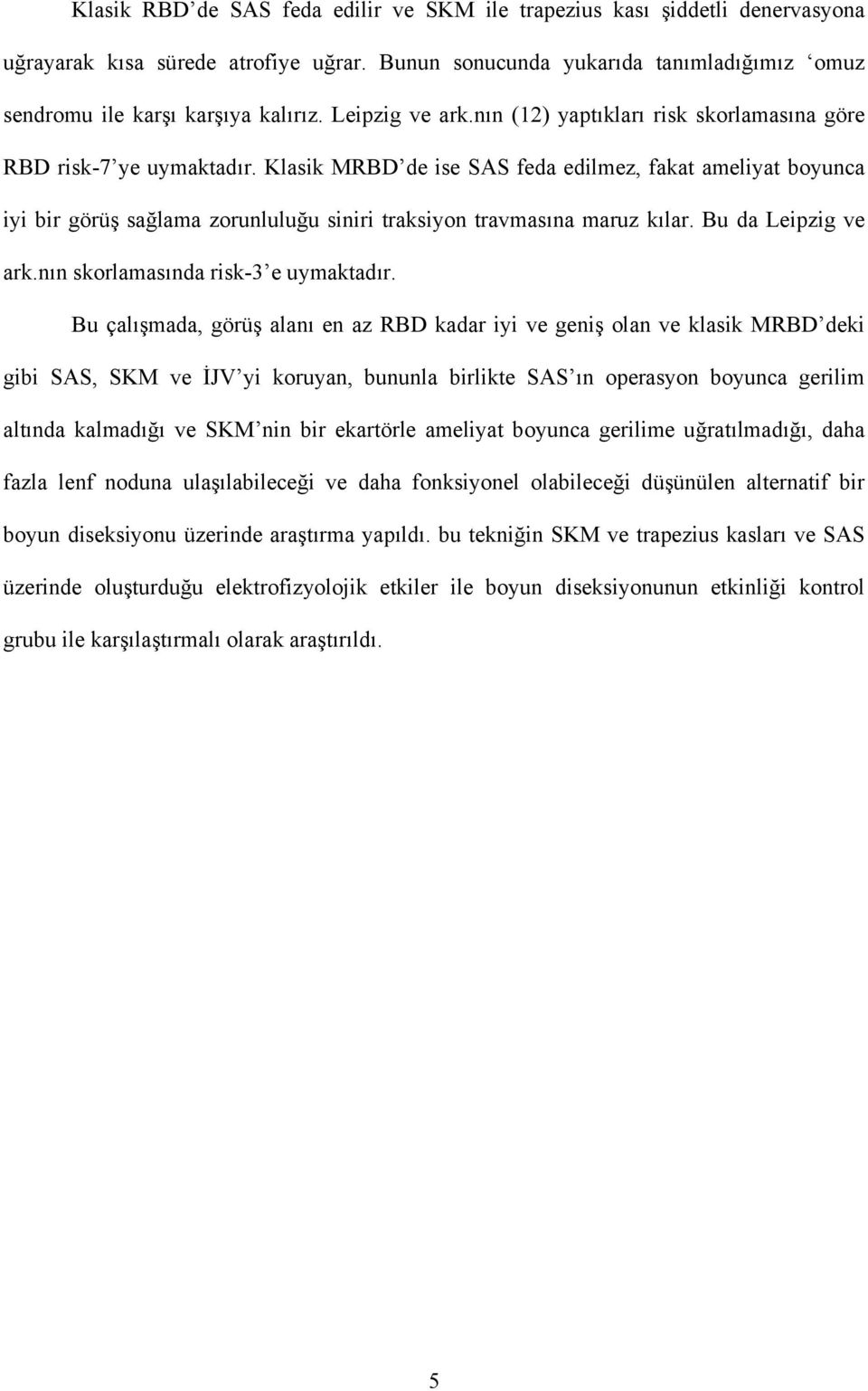 Klasik MRBD de ise SAS feda edilmez, fakat ameliyat boyunca iyi bir görüş sağlama zorunluluğu siniri traksiyon travmasına maruz kılar. Bu da Leipzig ve ark.nın skorlamasında risk-3 e uymaktadır.