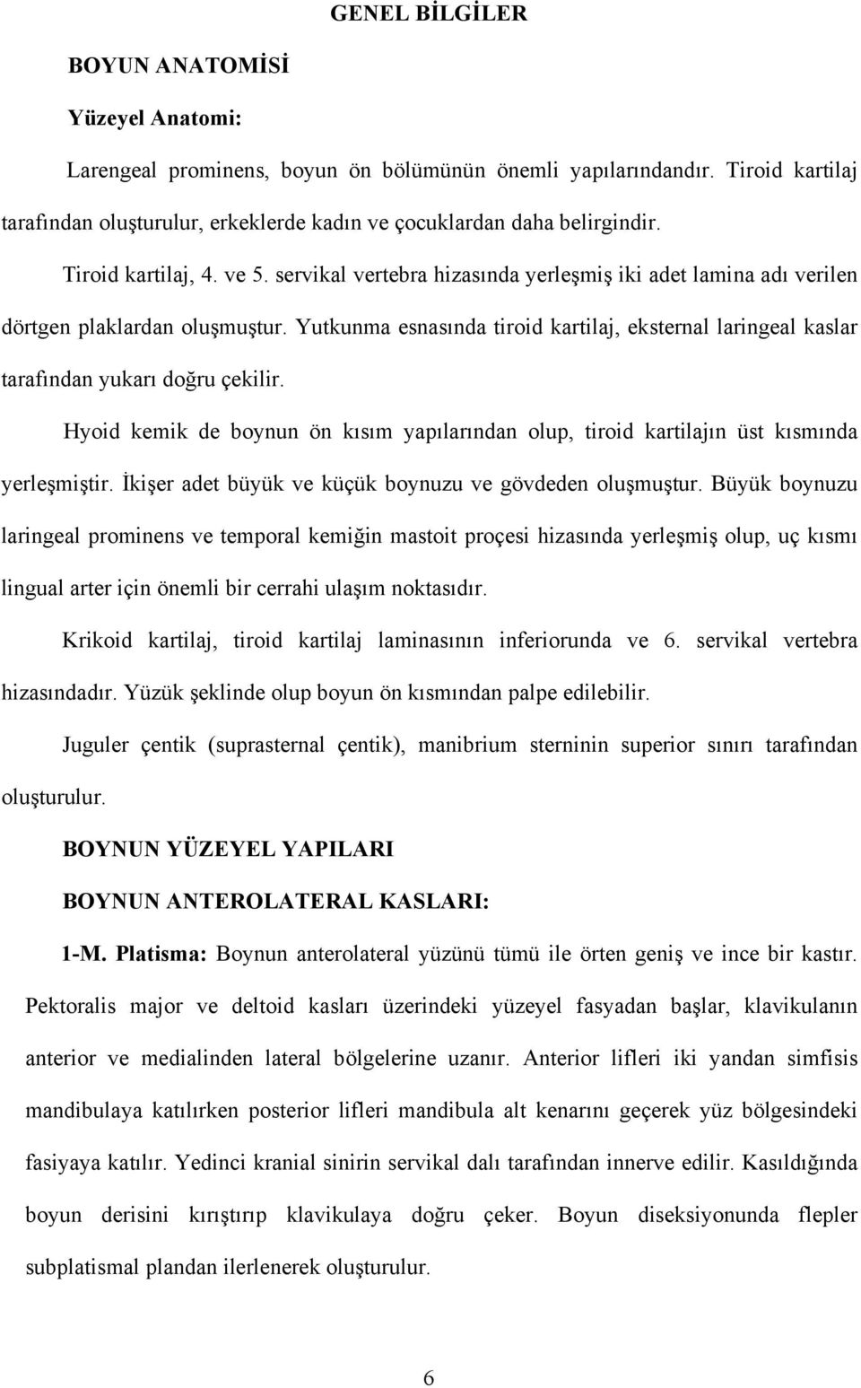 servikal vertebra hizasında yerleşmiş iki adet lamina adı verilen dörtgen plaklardan oluşmuştur. Yutkunma esnasında tiroid kartilaj, eksternal laringeal kaslar tarafından yukarı doğru çekilir.