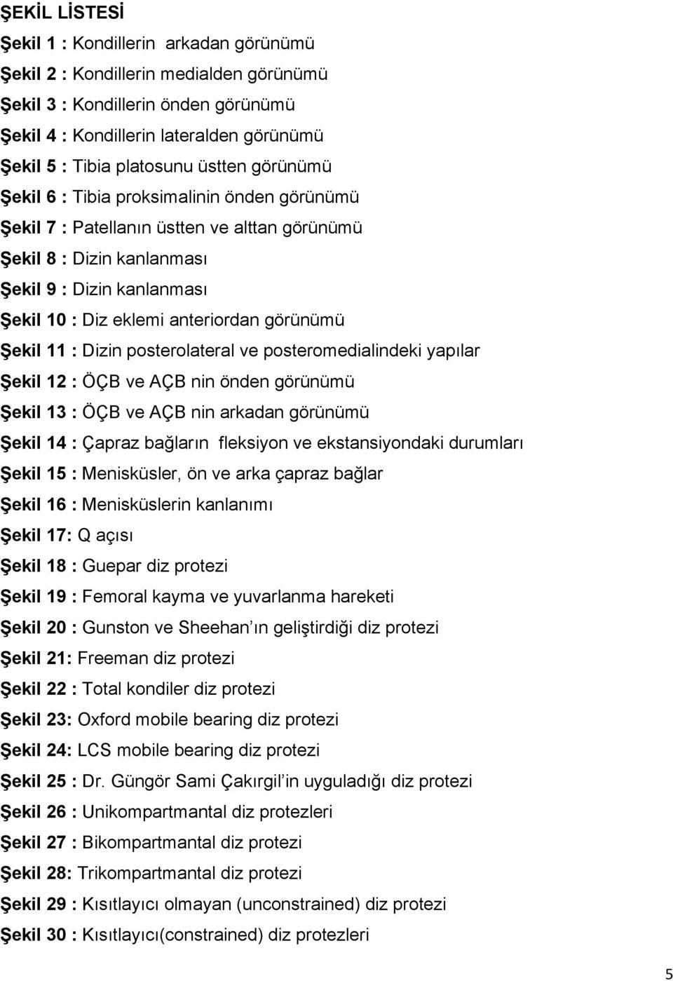 görünümü Şekil 11 : Dizin posterolateral ve posteromedialindeki yapılar Şekil 12 : ÖÇB ve AÇB nin önden görünümü Şekil 13 : ÖÇB ve AÇB nin arkadan görünümü Şekil 14 : Çapraz bağların fleksiyon ve