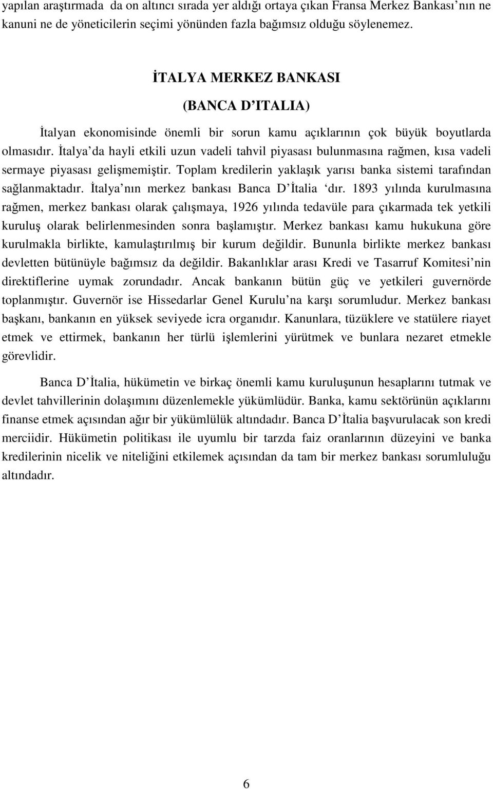 İtalya da hayli etkili uzun vadeli tahvil piyasası bulunmasına rağmen, kısa vadeli sermaye piyasası gelişmemiştir. Toplam kredilerin yaklaşık yarısı banka sistemi tarafından sağlanmaktadır.